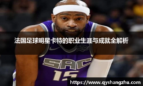 法国足球明星卡特的职业生涯与成就全解析