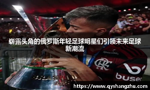 崭露头角的俄罗斯年轻足球明星们引领未来足球新潮流